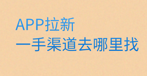 APP拉新一手渠道去哪里找？盘点10个APP拉新一手项目。