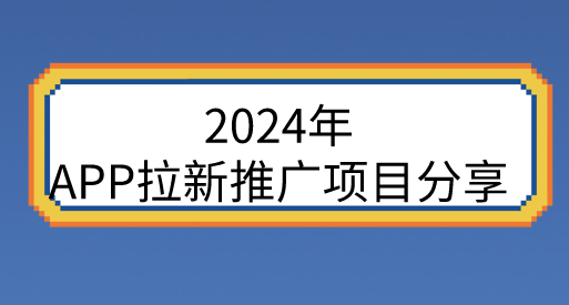 2024年APP拉新推广项目分享，盘点10个APP拉新赚钱项目！